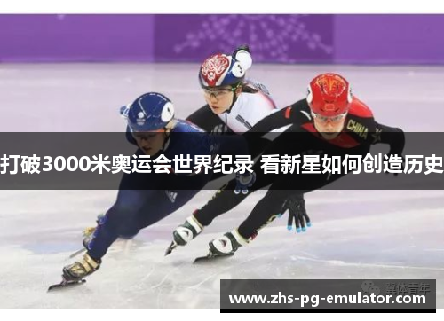 打破3000米奥运会世界纪录 看新星如何创造历史 打破3000米奥运会世界纪录 看新星如何创造历史