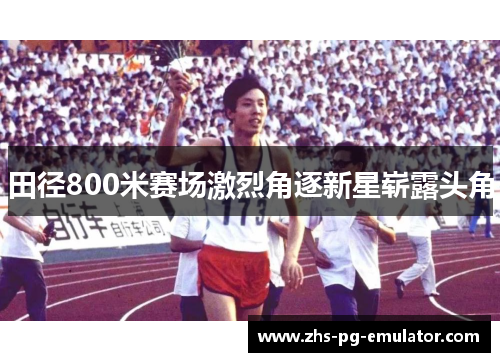 田径800米赛场激烈角逐新星崭露头角